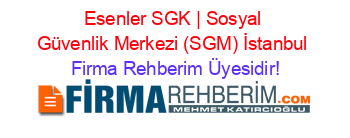 Esenler+SGK+|+Sosyal+Güvenlik+Merkezi+(SGM)+İstanbul Firma+Rehberim+Üyesidir!